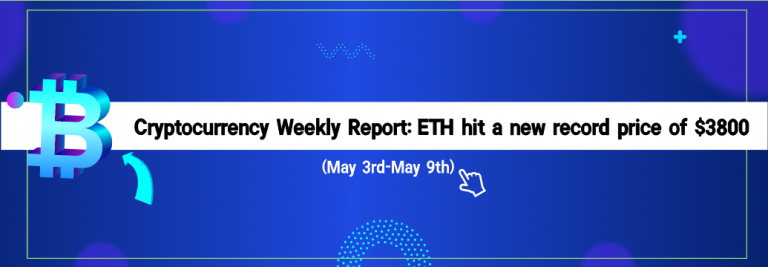 Cryptocurrency Weekly Report(May 3rd-May 9th): ETH hit a new record price of $3800